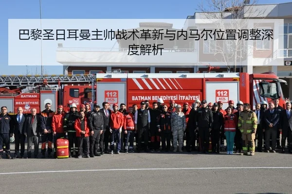 巴黎圣日耳曼主帅战术革新与内马尔位置调整深度解析